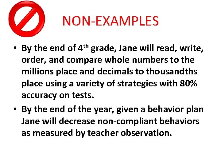 NON-EXAMPLES • By the end of 4 th grade, Jane will read, write, order,