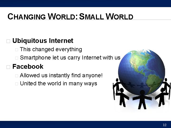 CHANGING WORLD: SMALL WORLD � Ubiquitous Internet This changed everything � Smartphone let us