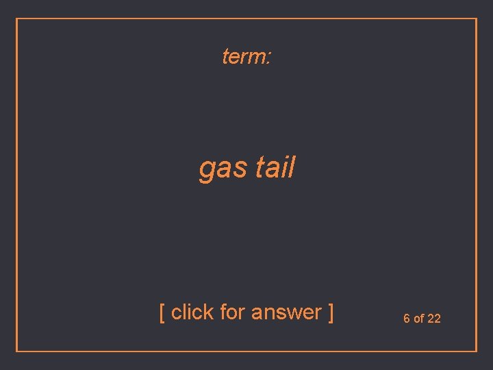 term: gas tail [ click for answer ] 6 of 22 