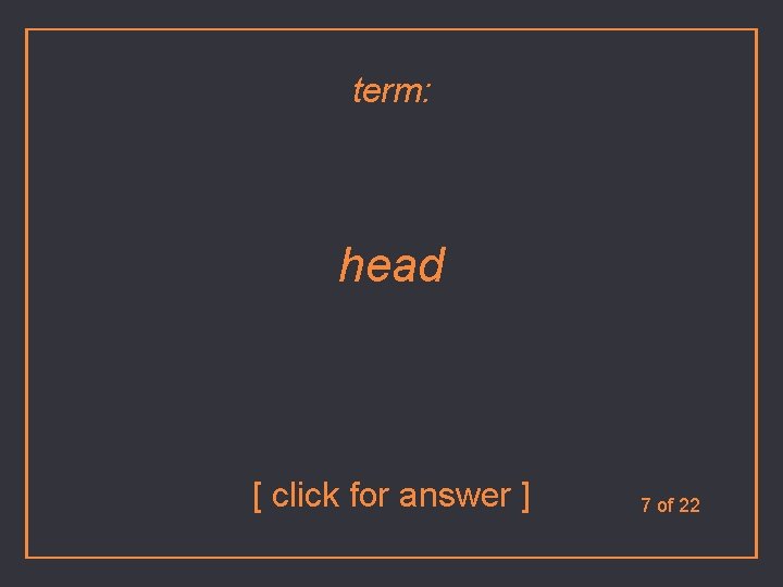 term: head [ click for answer ] 7 of 22 