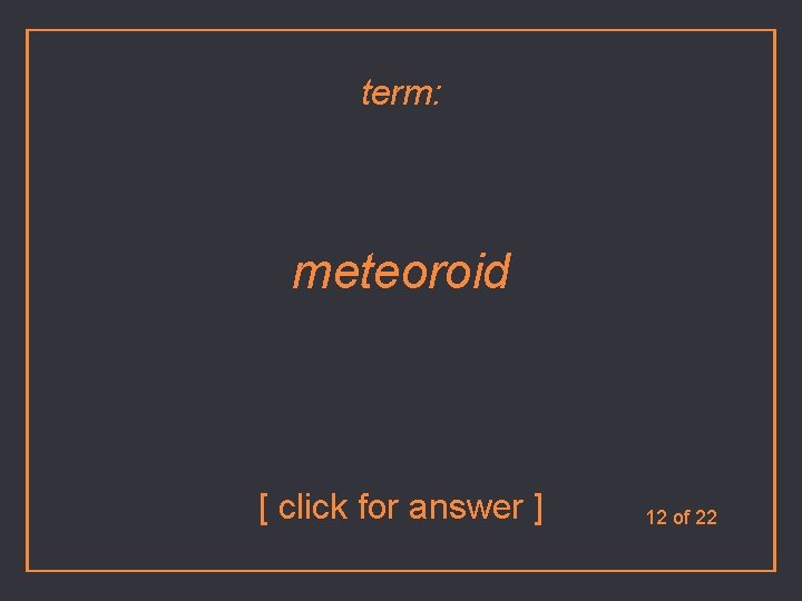 term: meteoroid [ click for answer ] 12 of 22 