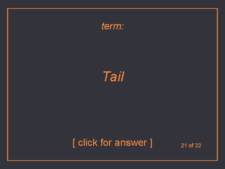 term: Tail [ click for answer ] 21 of 22 