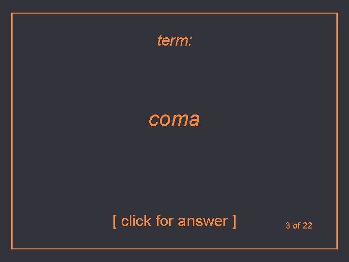 term: coma [ click for answer ] 3 of 22 
