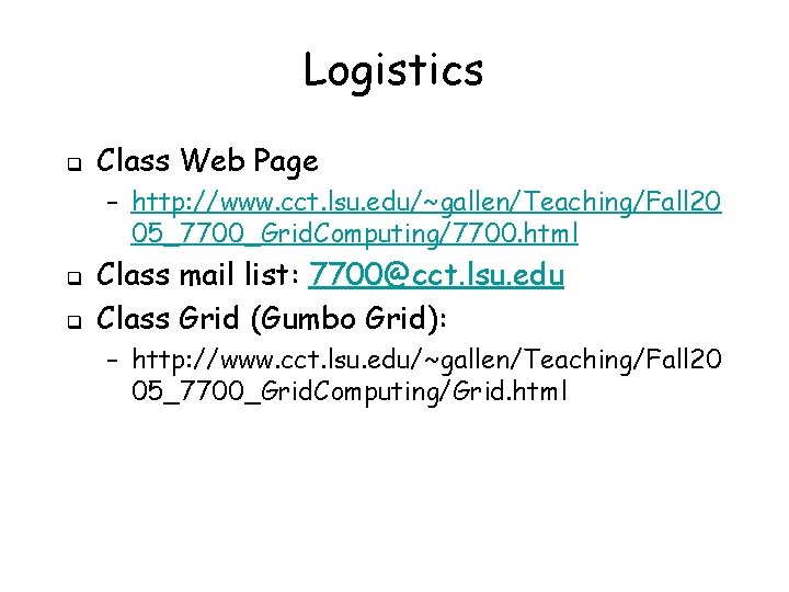 Logistics q Class Web Page – http: //www. cct. lsu. edu/~gallen/Teaching/Fall 20 05_7700_Grid. Computing/7700.