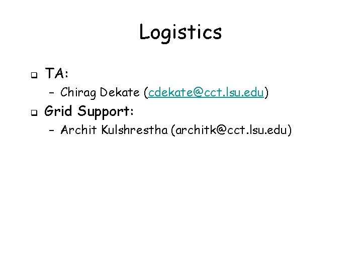 Logistics q TA: – Chirag Dekate (cdekate@cct. lsu. edu) q Grid Support: – Archit