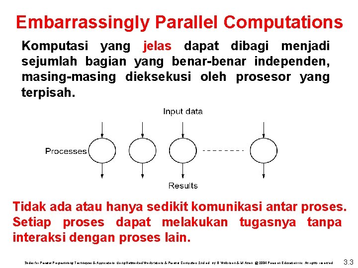 Embarrassingly Parallel Computations Komputasi yang jelas dapat dibagi menjadi sejumlah bagian yang benar-benar independen,
