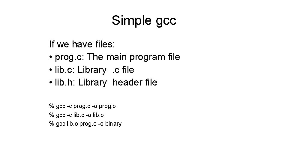 Simple gcc If we have files: • prog. c: The main program file • Simple gcc If we have files: • prog. c: The main program file •