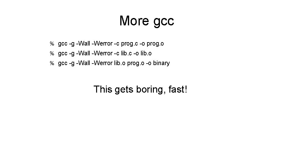 More gcc % gcc -g -Wall -Werror -c prog. c -o prog. o % More gcc % gcc -g -Wall -Werror -c prog. c -o prog. o %