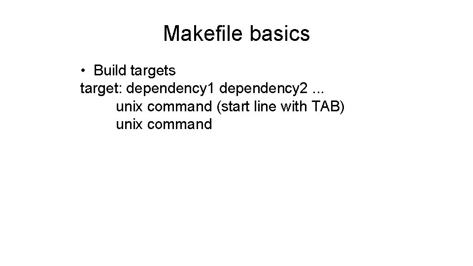 Makefile basics • Build targets target: dependency 1 dependency 2. . . unix command Makefile basics • Build targets target: dependency 1 dependency 2. . . unix command