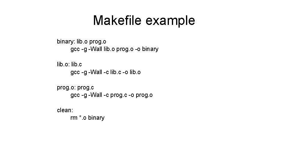 Makefile example binary: lib. o prog. o gcc -g -Wall lib. o prog. o Makefile example binary: lib. o prog. o gcc -g -Wall lib. o prog. o
