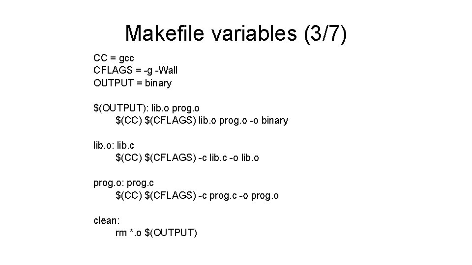 Makefile variables (3/7) CC = gcc CFLAGS = -g -Wall OUTPUT = binary $(OUTPUT): Makefile variables (3/7) CC = gcc CFLAGS = -g -Wall OUTPUT = binary $(OUTPUT):