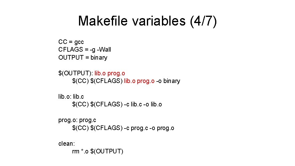 Makefile variables (4/7) CC = gcc CFLAGS = -g -Wall OUTPUT = binary $(OUTPUT): Makefile variables (4/7) CC = gcc CFLAGS = -g -Wall OUTPUT = binary $(OUTPUT):