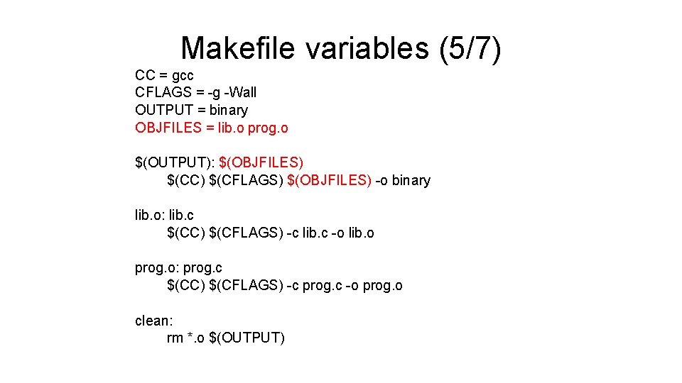 Makefile variables (5/7) CC = gcc CFLAGS = -g -Wall OUTPUT = binary OBJFILES Makefile variables (5/7) CC = gcc CFLAGS = -g -Wall OUTPUT = binary OBJFILES