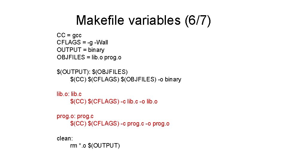 Makefile variables (6/7) CC = gcc CFLAGS = -g -Wall OUTPUT = binary OBJFILES Makefile variables (6/7) CC = gcc CFLAGS = -g -Wall OUTPUT = binary OBJFILES