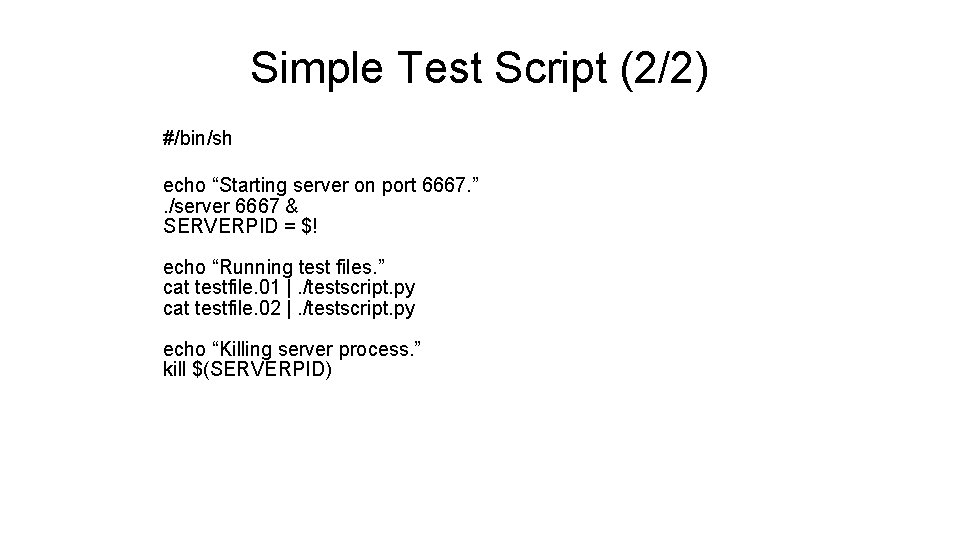 Simple Test Script (2/2) #/bin/sh echo “Starting server on port 6667. ”. /server 6667 Simple Test Script (2/2) #/bin/sh echo “Starting server on port 6667. ”. /server 6667