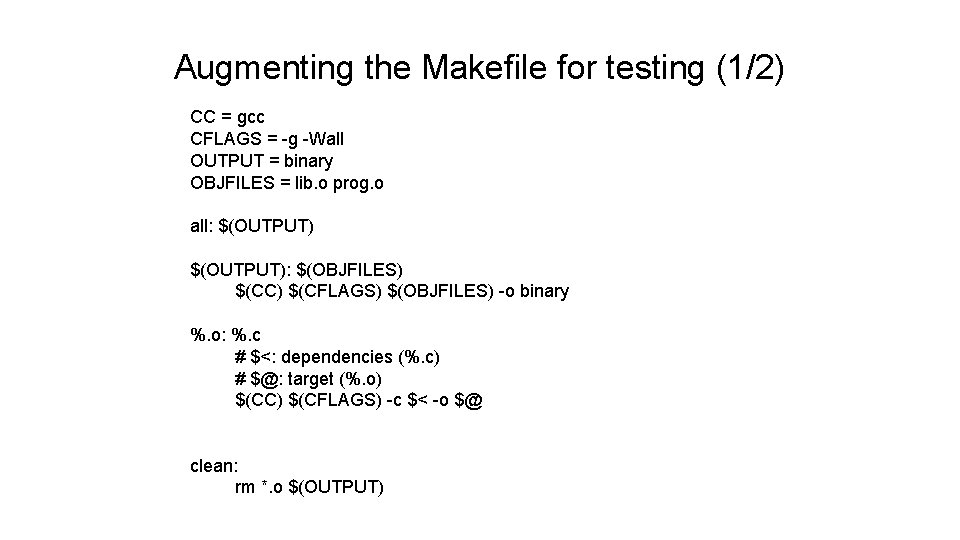 Augmenting the Makefile for testing (1/2) CC = gcc CFLAGS = -g -Wall OUTPUT Augmenting the Makefile for testing (1/2) CC = gcc CFLAGS = -g -Wall OUTPUT