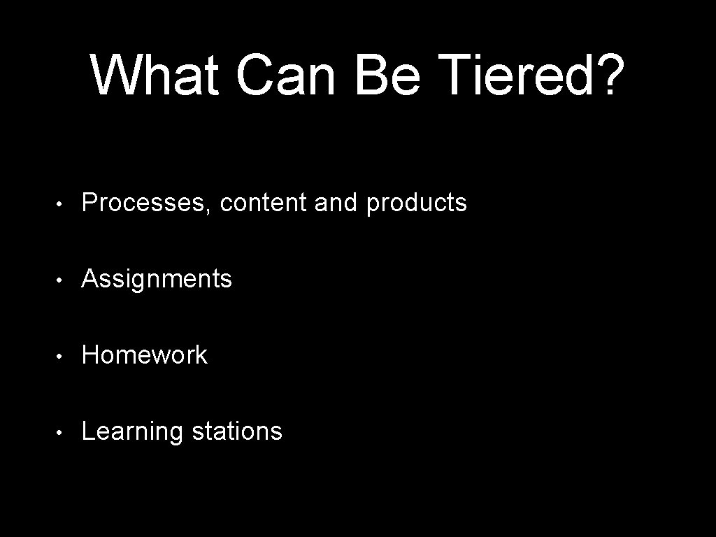 What Can Be Tiered? • Processes, content and products • Assignments • Homework •