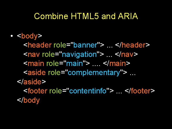 Combine HTML 5 and ARIA • <body> <header role="banner">. . . </header> <nav role="navigation">.