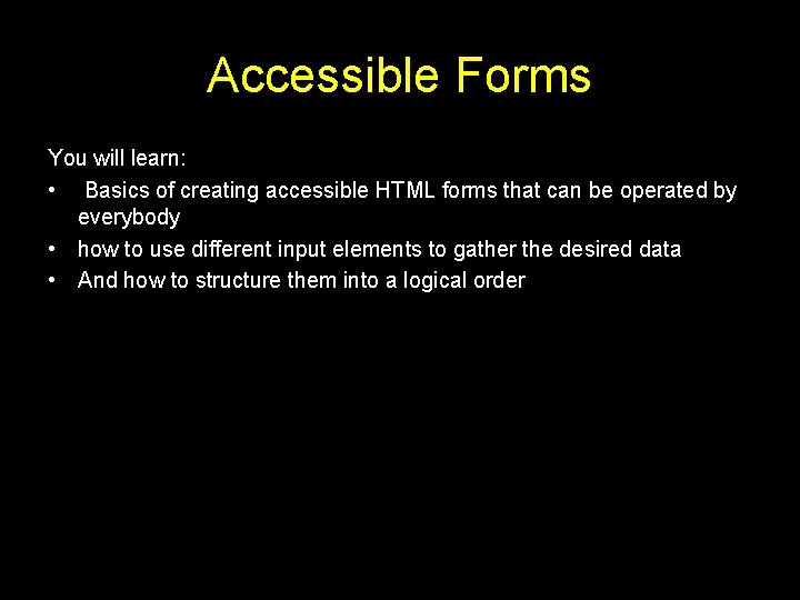 Accessible Forms You will learn: • Basics of creating accessible HTML forms that can