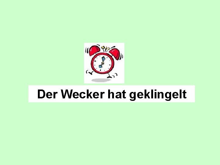 Der Wecker hat geklingelt 