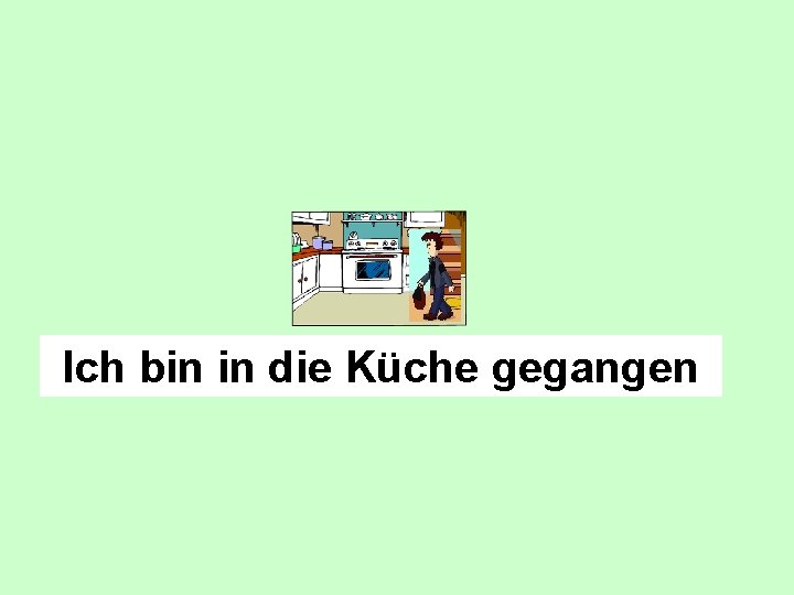 Ich bin in die Küche gegangen 