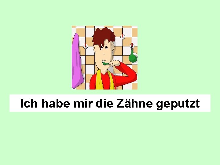 Ich habe mir die Zähne geputzt 