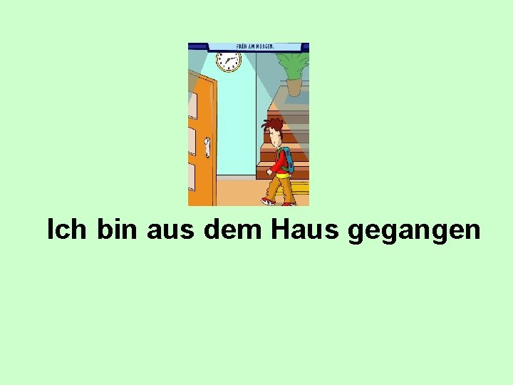 Ich bin aus dem Haus gegangen 