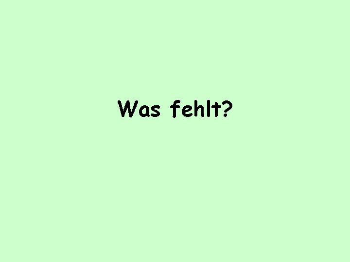 Was fehlt? 