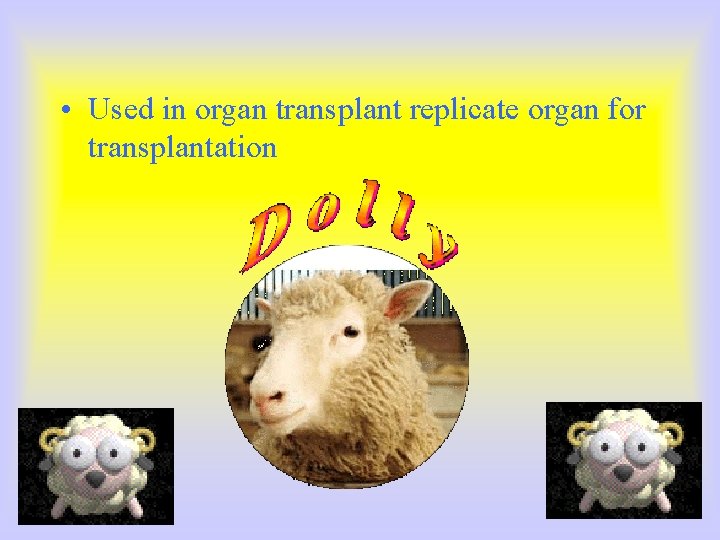  • Used in organ transplant replicate organ for transplantation 