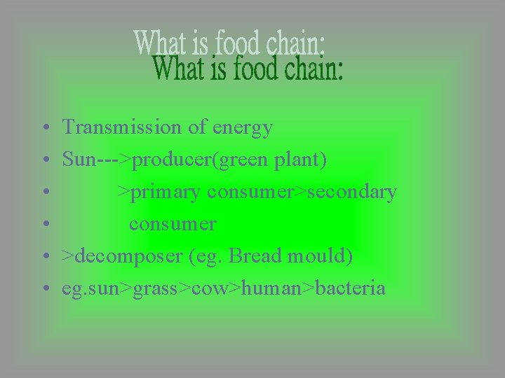  • • • Transmission of energy Sun--->producer(green plant) >primary consumer>secondary consumer >decomposer (eg.