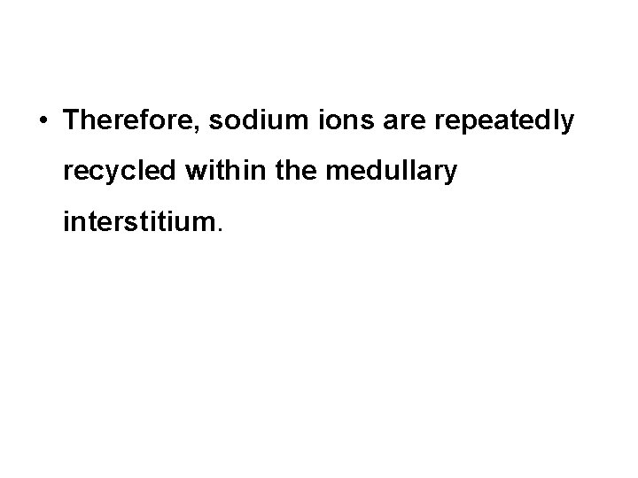  • Therefore, sodium ions are repeatedly recycled within the medullary interstitium. 