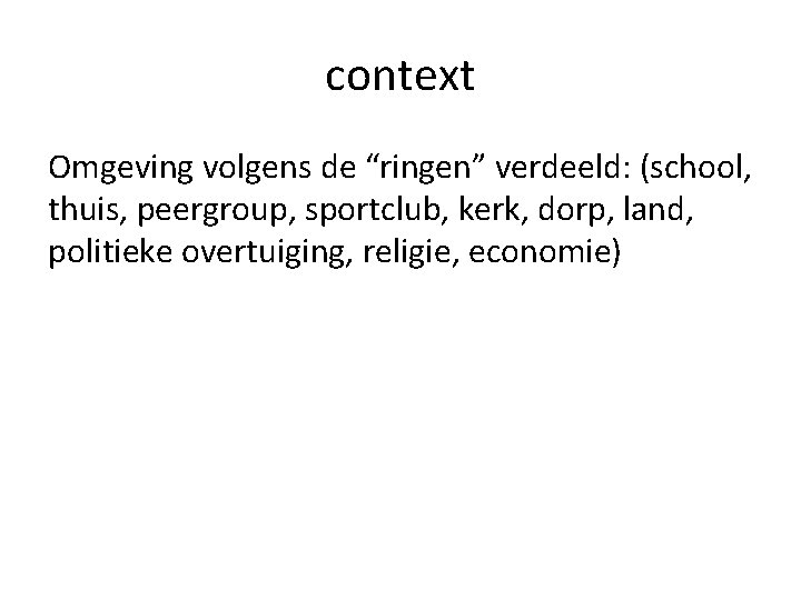 context Omgeving volgens de “ringen” verdeeld: (school, thuis, peergroup, sportclub, kerk, dorp, land, politieke