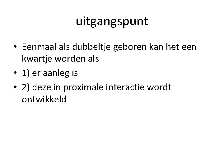 uitgangspunt • Eenmaal als dubbeltje geboren kan het een kwartje worden als • 1)