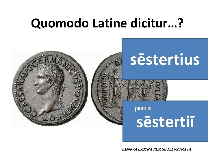 Quomodo Latine dicitur…? sēstertius plūrālis sēstertiī LINGVA LATINA PER SE ILLVSTRATA 