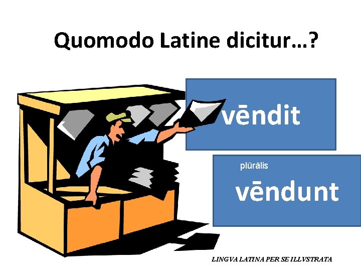 Quomodo Latine dicitur…? vēndit plūrālis vēndunt LINGVA LATINA PER SE ILLVSTRATA 
