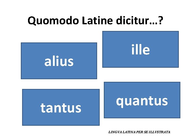 Quomodo Latine dicitur…? alius tantus ille quantus LINGVA LATINA PER SE ILLVSTRATA 