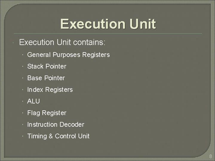 Execution Unit contains: General Purposes Registers Stack Pointer Base Pointer Index Registers ALU Flag