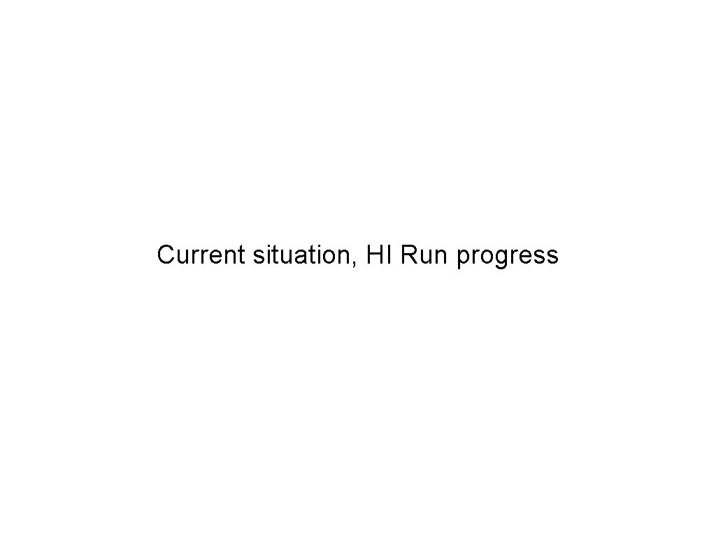 Current situation, HI Run progress 