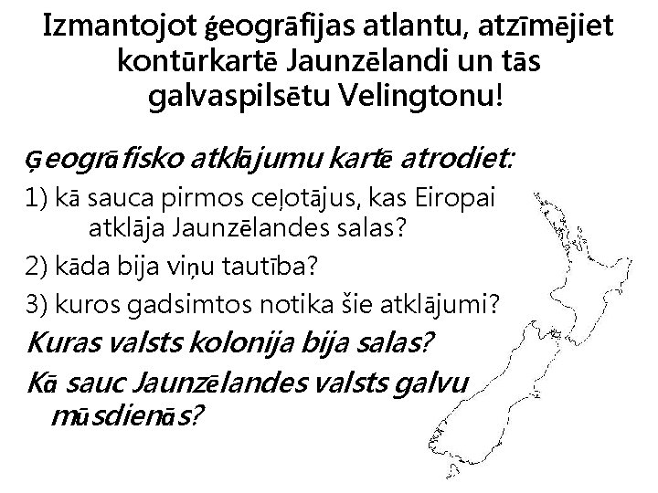 Izmantojot ģeogrāfijas atlantu, atzīmējiet kontūrkartē Jaunzēlandi un tās galvaspilsētu Velingtonu! Ģeogrāfisko atklājumu kartē atrodiet: