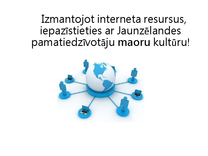 Izmantojot interneta resursus, iepazīstieties ar Jaunzēlandes pamatiedzīvotāju maoru kultūru! 