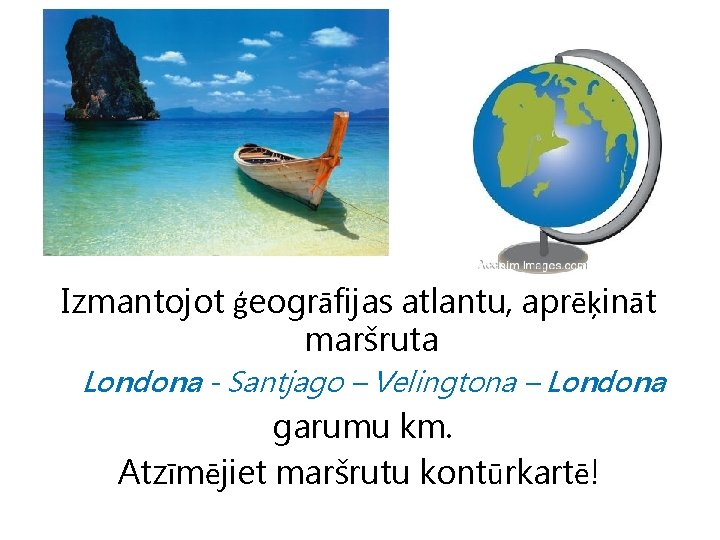 Izmantojot ģeogrāfijas atlantu, aprēķināt maršruta Londona - Santjago – Velingtona – Londona garumu km.