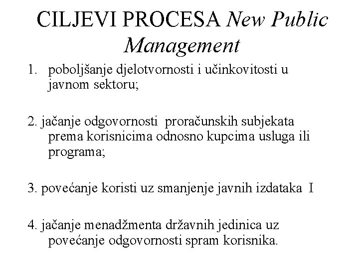 CILJEVI PROCESA New Public Management 1. poboljšanje djelotvornosti i učinkovitosti u javnom sektoru; 2.
