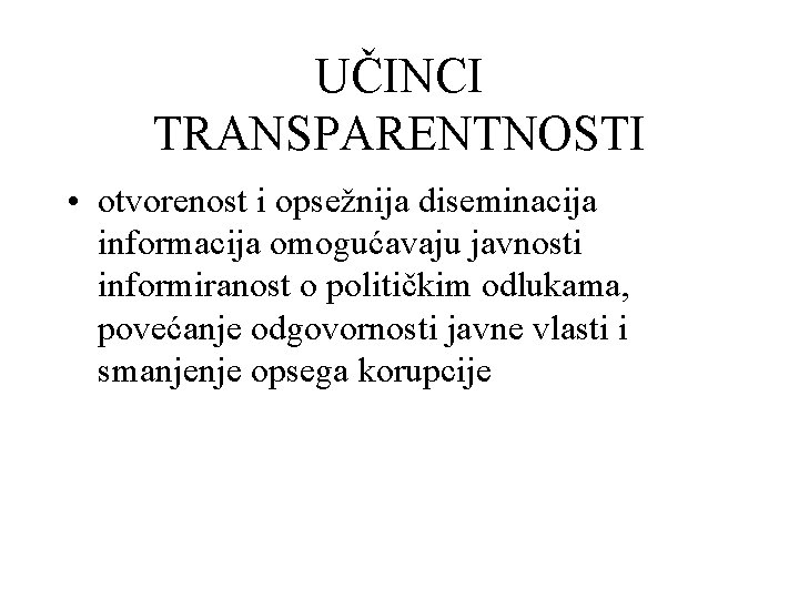 UČINCI TRANSPARENTNOSTI • otvorenost i opsežnija diseminacija informacija omogućavaju javnosti informiranost o političkim odlukama,