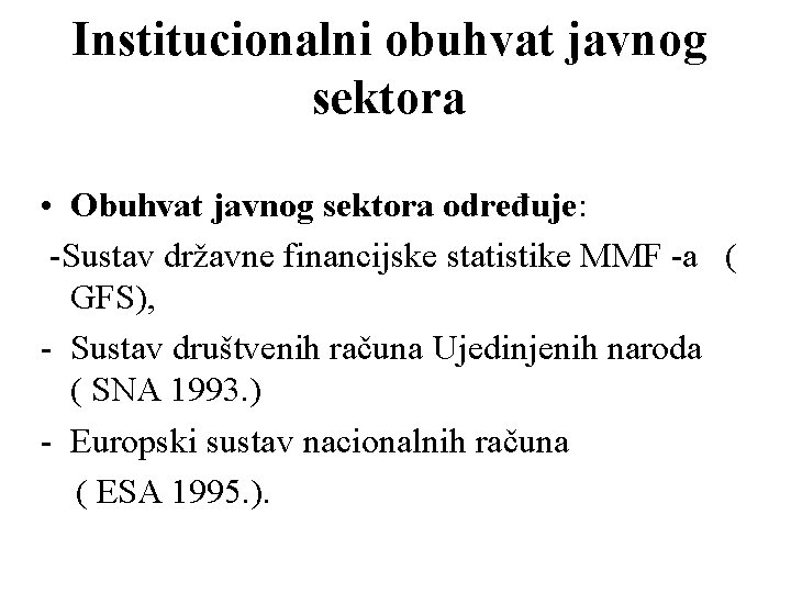 Institucionalni obuhvat javnog sektora • Obuhvat javnog sektora određuje: -Sustav državne financijske statistike MMF