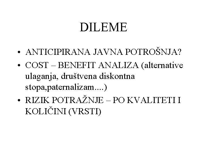 DILEME • ANTICIPIRANA JAVNA POTROŠNJA? • COST – BENEFIT ANALIZA (alternative ulaganja, društvena diskontna