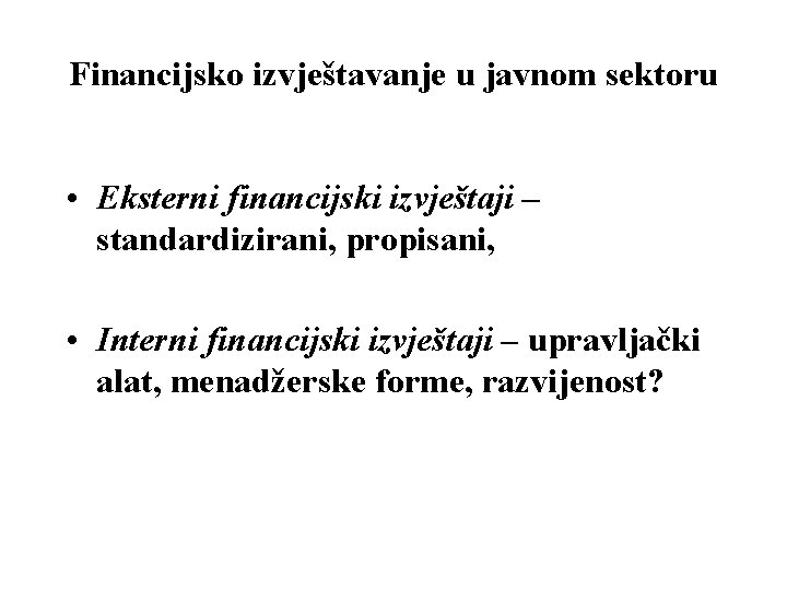 Financijsko izvještavanje u javnom sektoru • Eksterni financijski izvještaji – standardizirani, propisani, • Interni