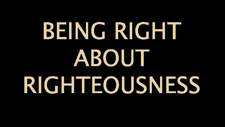 BEING RIGHT ABOUT RIGHTEOUSNESS 