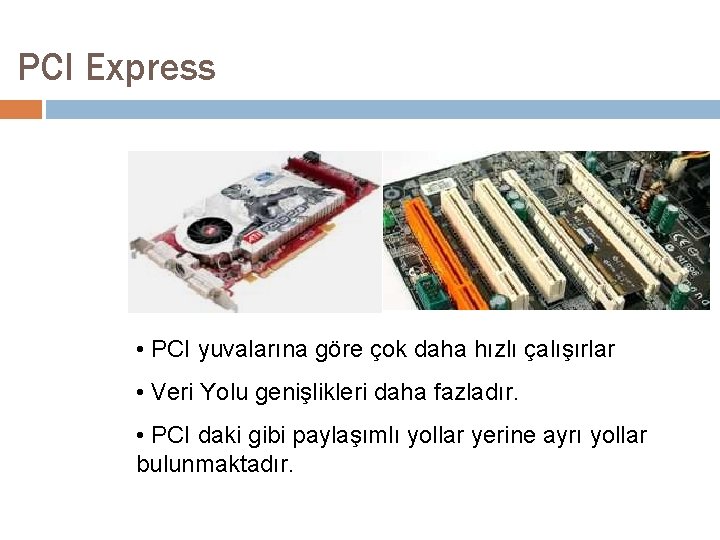 PCI Express • PCI yuvalarına göre çok daha hızlı çalışırlar • Veri Yolu genişlikleri