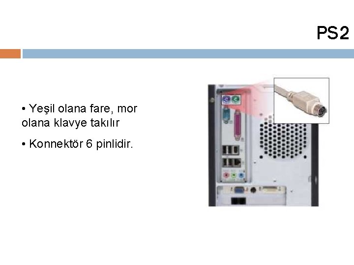 PS 2 • Yeşil olana fare, mor olana klavye takılır • Konnektör 6 pinlidir.