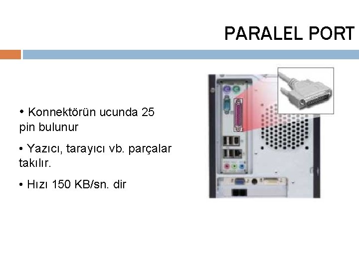 PARALEL PORT • Konnektörün ucunda 25 pin bulunur • Yazıcı, tarayıcı vb. parçalar takılır.